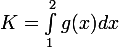 \large K = \int_{1}^{2}{g(x)dx}